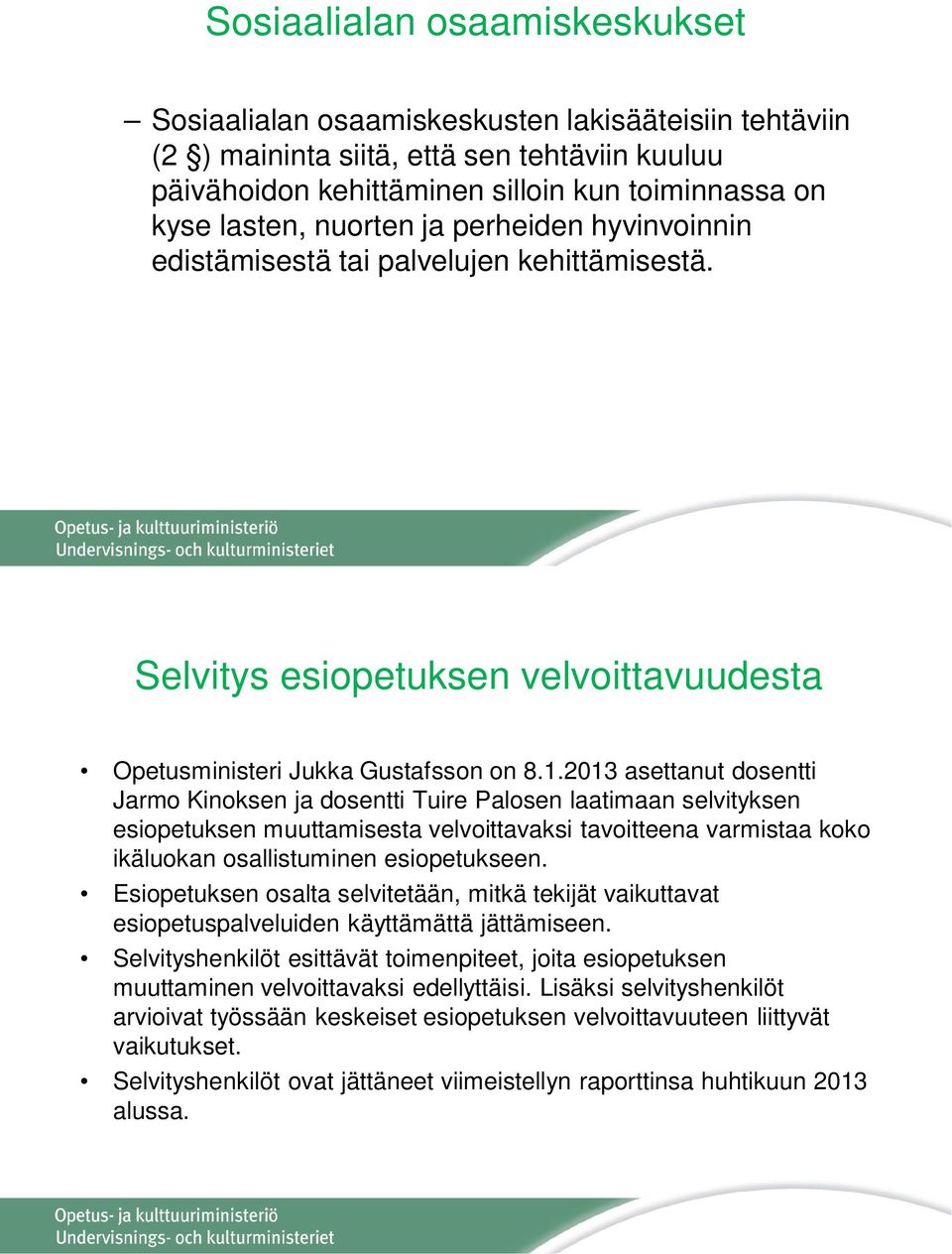 2013 asettanut dosentti Jarmo Kinoksen ja dosentti Tuire Palosen laatimaan selvityksen esiopetuksen muuttamisesta velvoittavaksi tavoitteena varmistaa koko ikäluokan osallistuminen esiopetukseen.