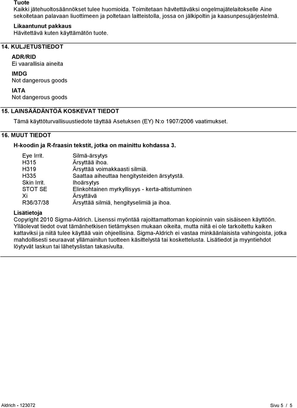 Likaantunut pakkaus Hävitettävä kuten käyttämätön tuote. 14. KULJETUSTIEDOT ADR/RID Ei vaarallisia aineita IMDG Not dangerous goods IATA Not dangerous goods 15.