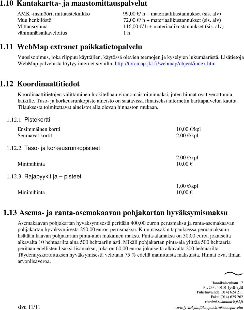 alv) 1 h Vuosisopimus, joka riippuu käyttäjien, käytössä olevien teemojen ja kyselyjen lukumäärästä. Lisätietoja WebMap-palvelusta löytyy internet sivuilta; http://totomap.jkl.fi/webmap/ohjeet/index.