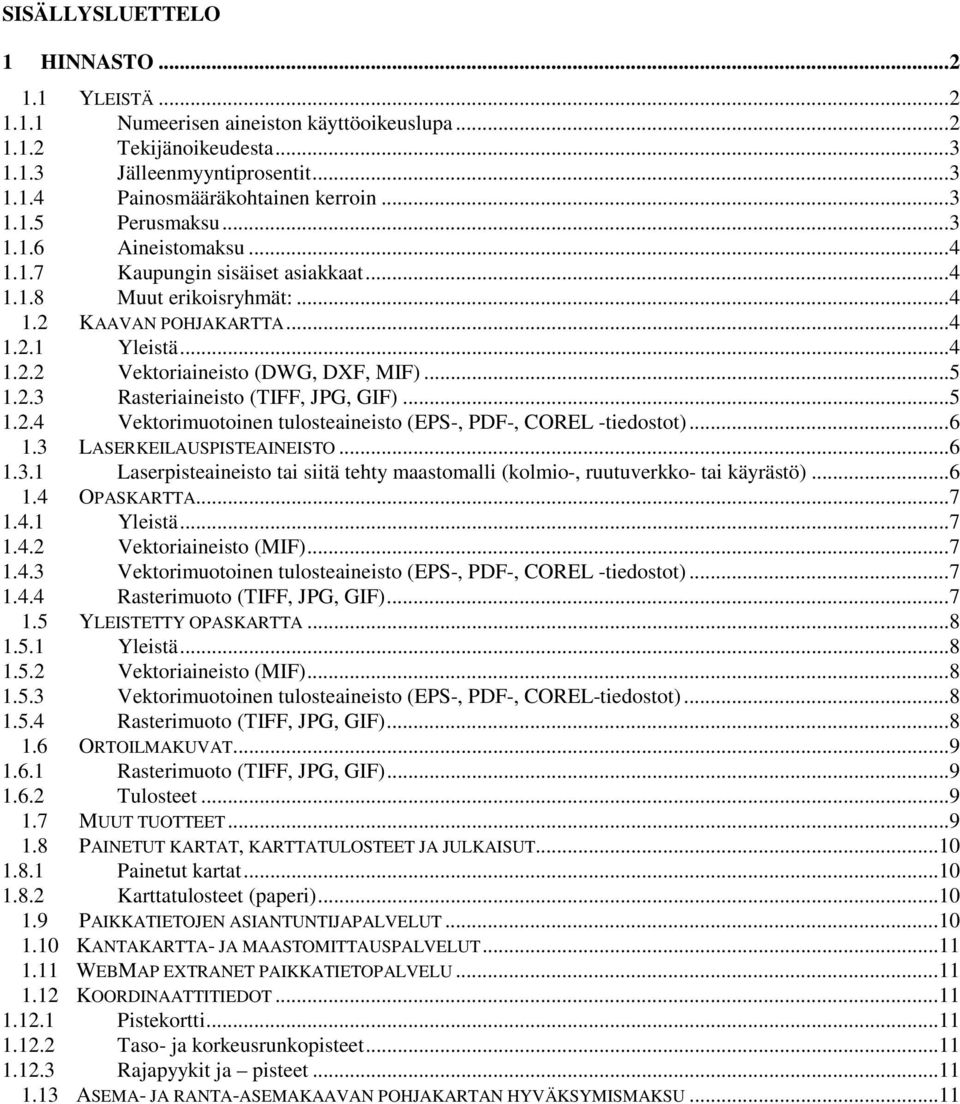 .. 5 1.2.3 Rasteriaineisto (TIFF, JPG, GIF)... 5 1.2.4 Vektorimuotoinen tulosteaineisto (EPS-, PDF-, COREL -tiedostot)... 6 1.3 LASERKEILAUSPISTEAINEISTO... 6 1.3.1 Laserpisteaineisto tai siitä tehty maastomalli (kolmio-, ruutuverkko- tai käyrästö).