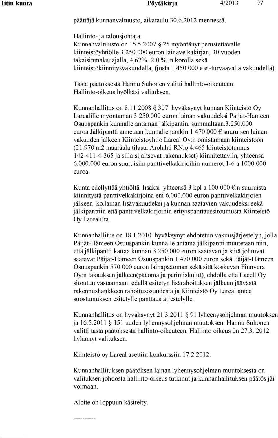 Tästä päätöksestä Hannu Suhonen valitti hallinto-oikeuteen. Hallinto-oikeus hyölkäsi valituksen. Kunnanhallitus on 8.11.2008 307 hyväksynyt kunnan Kiinteistö Oy Larealille myöntämän 3.250.