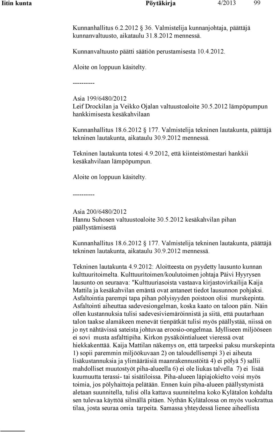 Valmistelija tekninen lautakunta, päättäjä tekninen lautakunta, aikataulu 30.9.2012 mennessä. Tekninen lautakunta totesi 4.9.2012, että kiinteistömestari hankkii kesäkahvilaan lämpöpumpun.