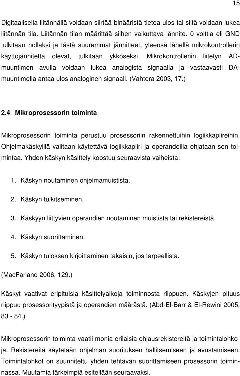 Mikrokontrolleriin liitetyn ADmuuntimen avulla voidaan lukea analogista signaalia ja vastaavasti DAmuuntimella antaa ulos analoginen signaali. (Vahtera 2003, 17.) 2.