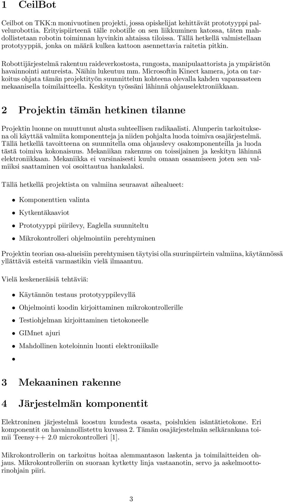 Tällä hetkellä valmistellaan prototyyppiä, jonka on määrä kulkea kattoon asennettavia raitetia pitkin.