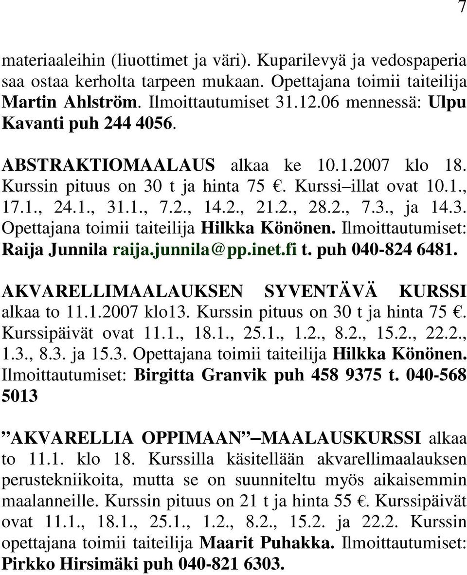 3. Opettajana toimii taiteilija Hilkka Könönen. Ilmoittautumiset: Raija Junnila raija.junnila@pp.inet.fi t. puh 040-824 6481. AKVARELLIMAALAUKSEN SYVENTÄVÄ KURSSI alkaa to 11.1.2007 klo13.