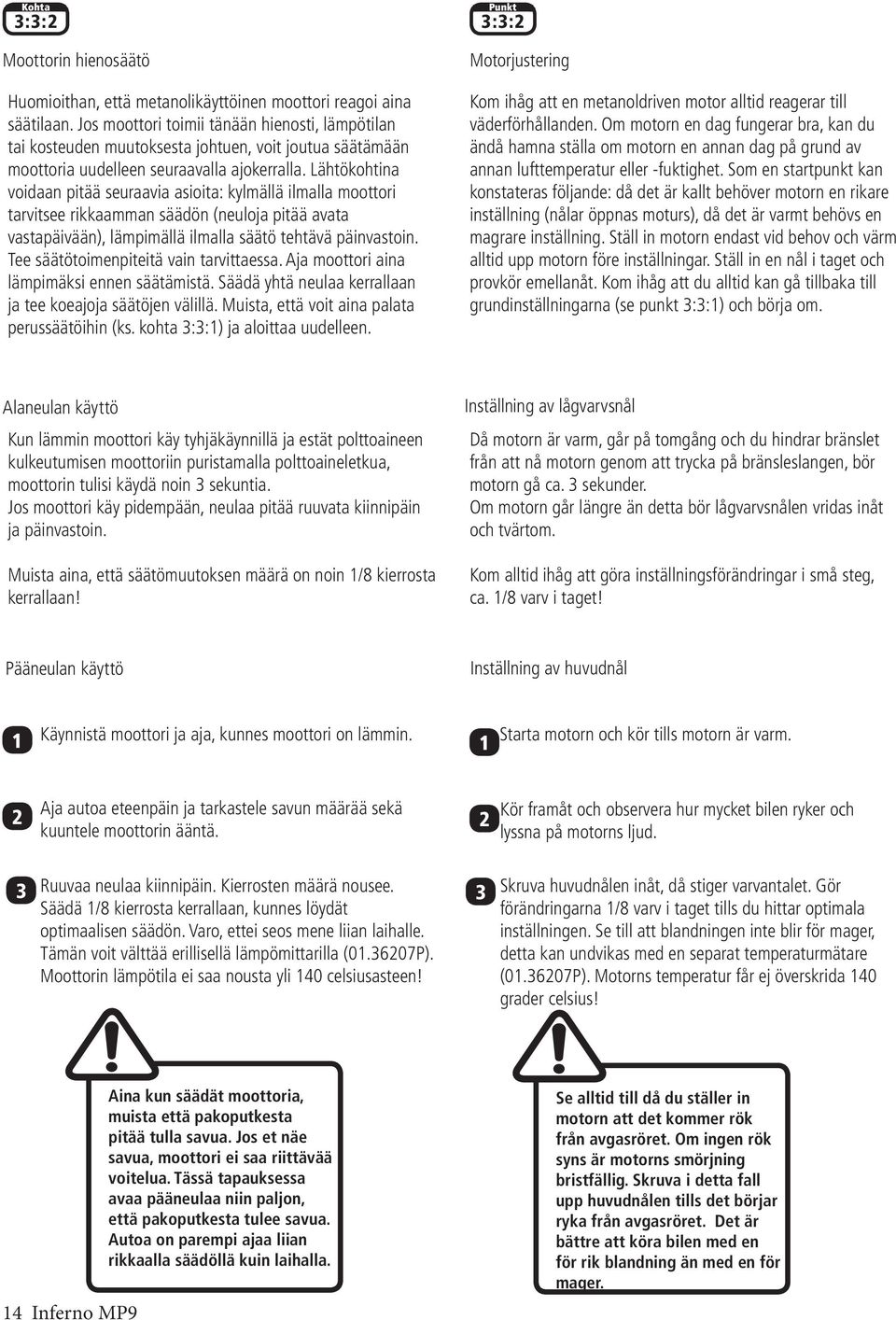 Lähtökohtina voidaan pitää seuraavia asioita: kylmällä ilmalla moottori tarvitsee rikkaamman säädön (neuloja pitää avata vastapäivään), lämpimällä ilmalla säätö tehtävä päinvastoin.