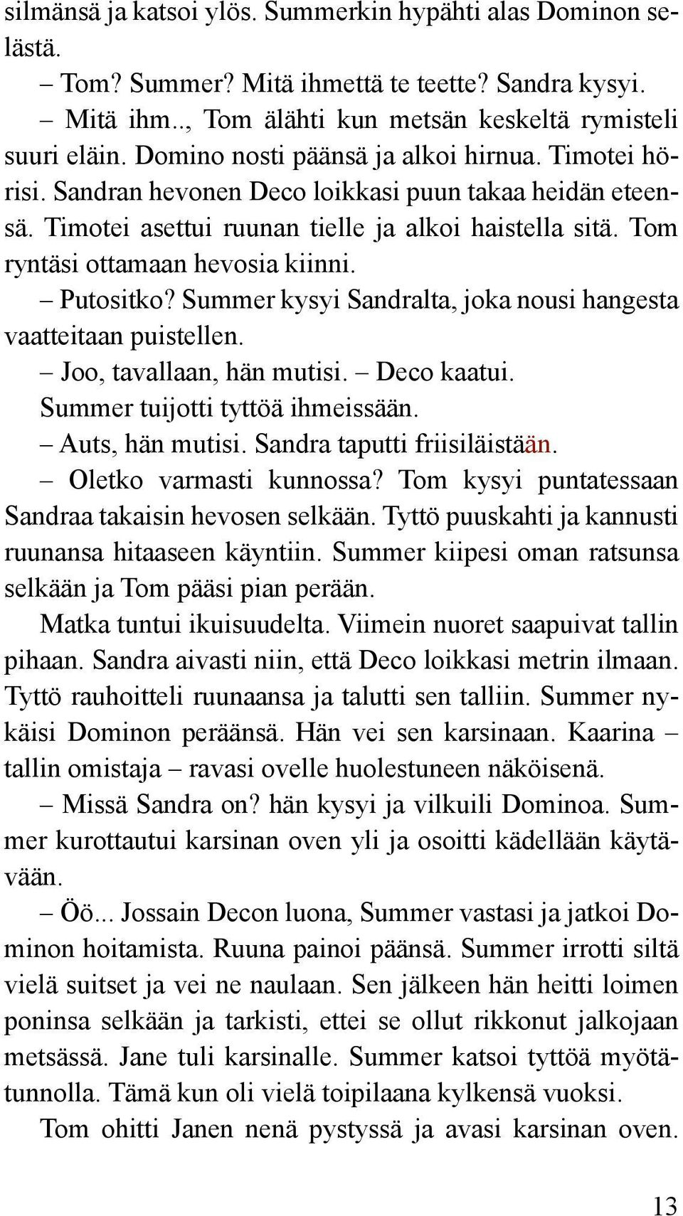 Tom ryntäsi ottamaan hevosia kiinni. Putositko? Summer kysyi Sandralta, joka nousi hangesta vaatteitaan puistellen. Joo, tavallaan, hän mutisi. Deco kaatui. Summer tuijotti tyttöä ihmeissään.