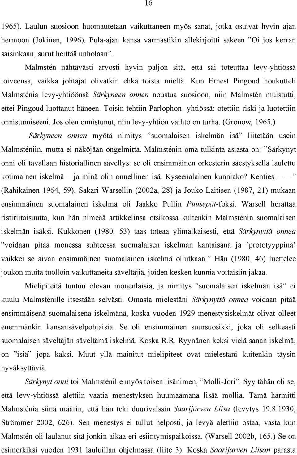 Malmstén nähtävästi arvosti hyvin paljon sitä, että sai toteuttaa levy-yhtiössä toiveensa, vaikka johtajat olivatkin ehkä toista mieltä.