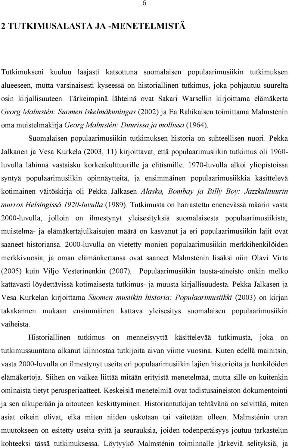 Tärkeimpinä lähteinä ovat Sakari Warsellin kirjoittama elämäkerta Georg Malmstén: Suomen iskelmäkuningas (2002) ja Ea Rahikaisen toimittama Malmsténin oma muistelmakirja Georg Malmstén: Duurissa ja