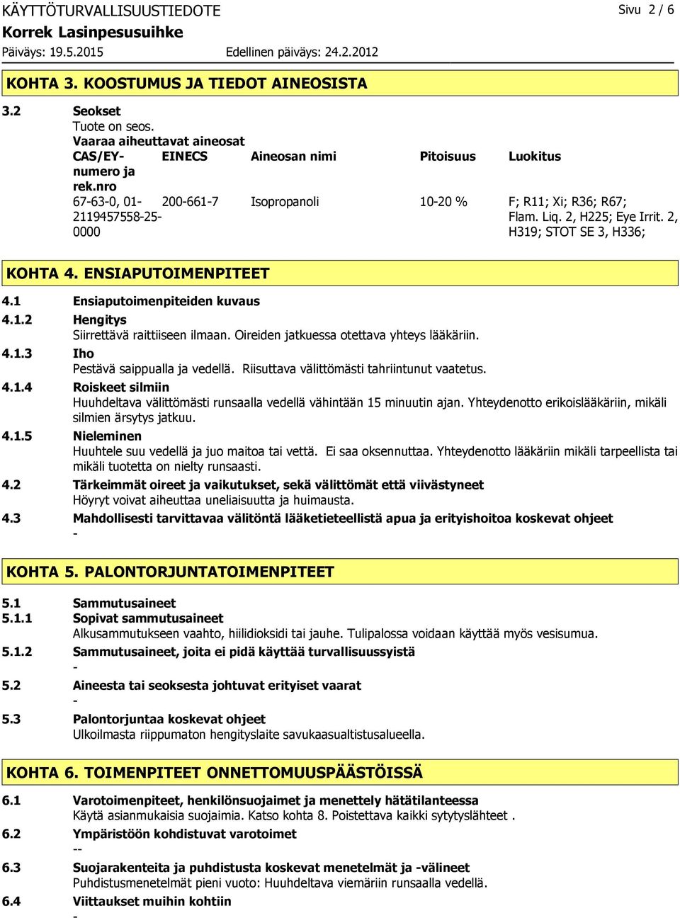 ENSIAPUTOIMENPITEET 4.1 Ensiaputoimenpiteiden kuvaus 4.1.2 Hengitys Siirrettävä raittiiseen ilmaan. Oireiden jatkuessa otettava yhteys lääkäriin. 4.1.3 Iho Pestävä saippualla ja vedellä.