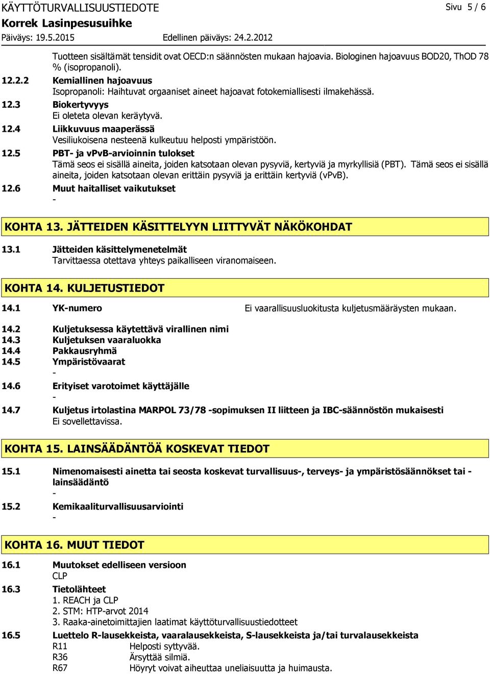 12.5 PBT ja vpvbarvioinnin tulokset Tämä seos ei sisällä aineita, joiden katsotaan olevan pysyviä, kertyviä ja myrkyllisiä (PBT).