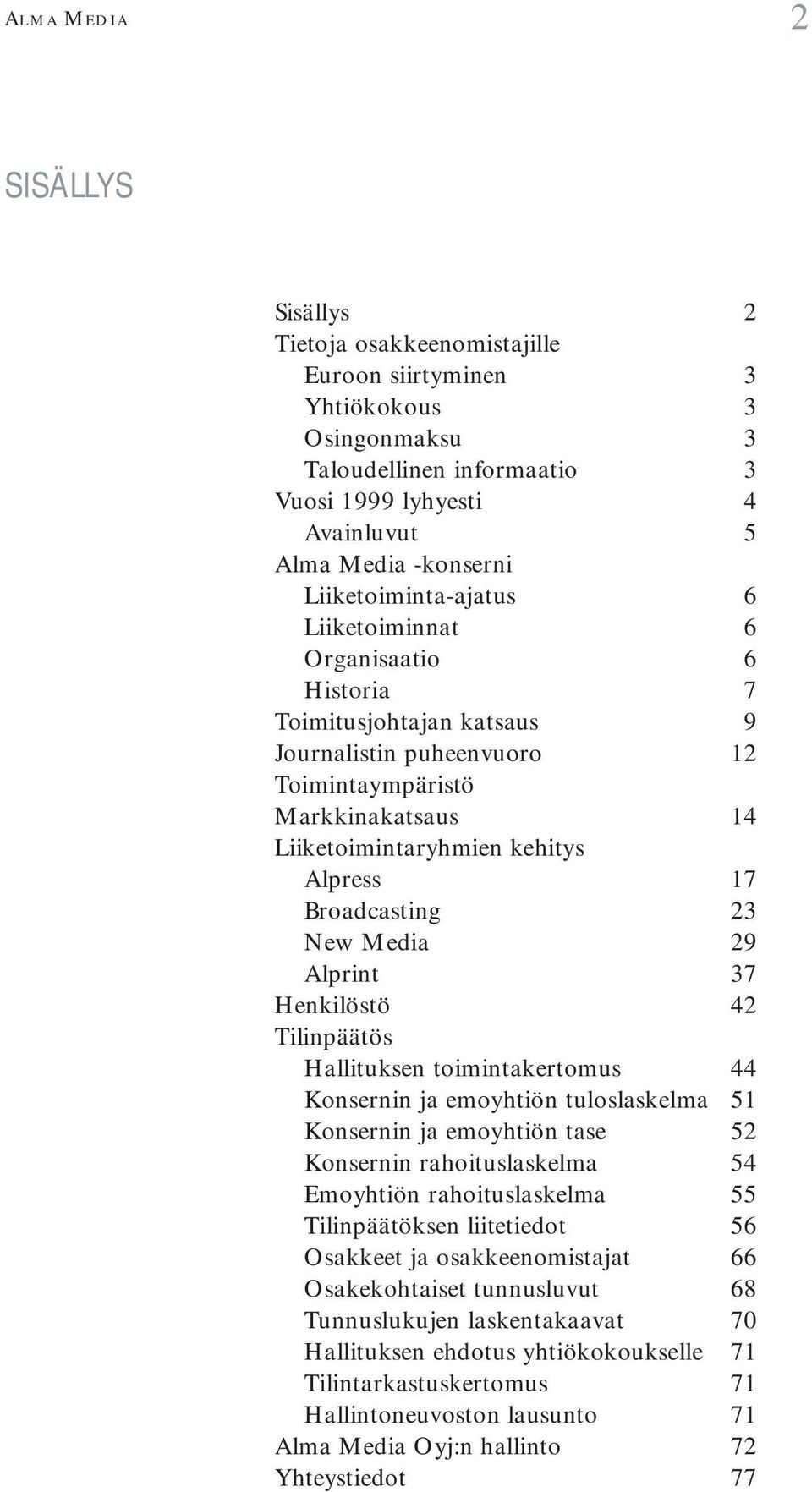 Broadcasting 23 New Media 29 Alprint 37 Henkilöstö 42 Tilinpäätös Hallituksen toimintakertomus 44 Konsernin ja emoyhtiön tuloslaskelma 51 Konsernin ja emoyhtiön tase 52 Konsernin rahoituslaskelma 54