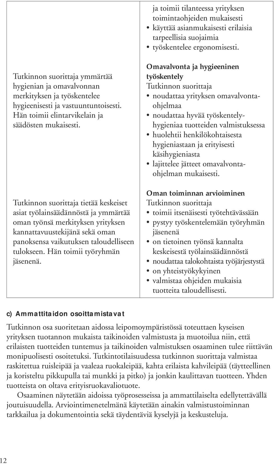 tietää keskeiset asiat työlainsäädännöstä ja ymmärtää oman työnsä merkityksen yrityksen kannattavuustekijänä sekä oman panoksensa vaikutuksen taloudelliseen tulokseen. Hän toimii työryhmän jäsenenä.