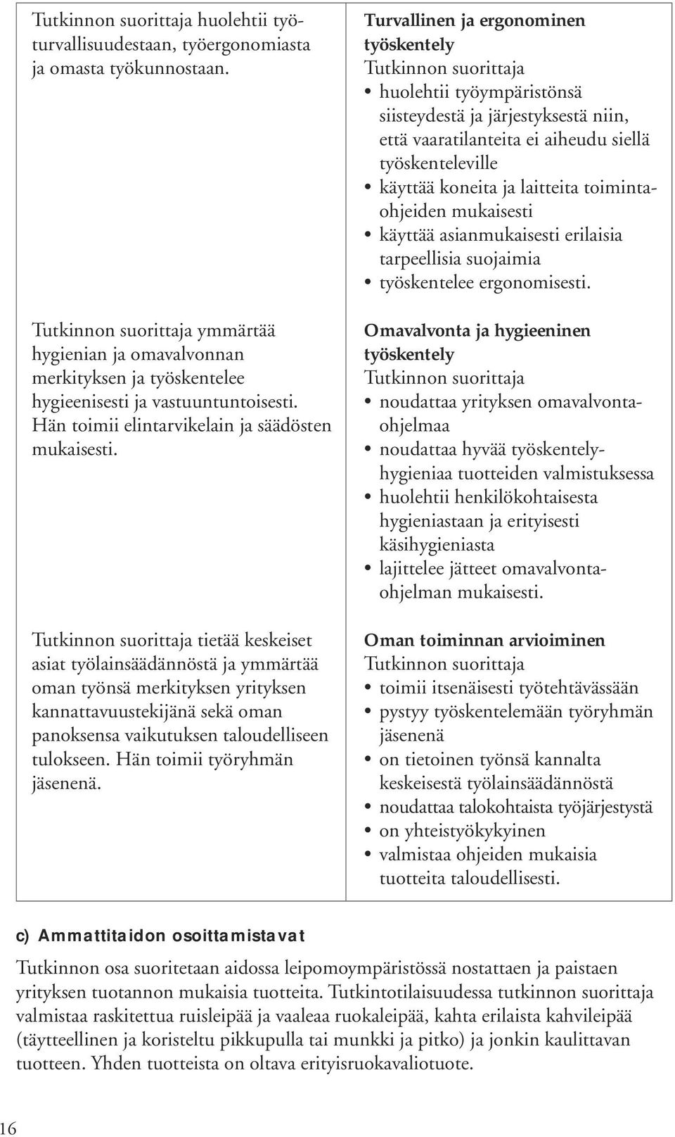 tietää keskeiset asiat työlainsäädännöstä ja ymmärtää oman työnsä merkityksen yrityksen kannattavuustekijänä sekä oman panoksensa vaikutuksen taloudelliseen tulokseen. Hän toimii työryhmän jäsenenä.