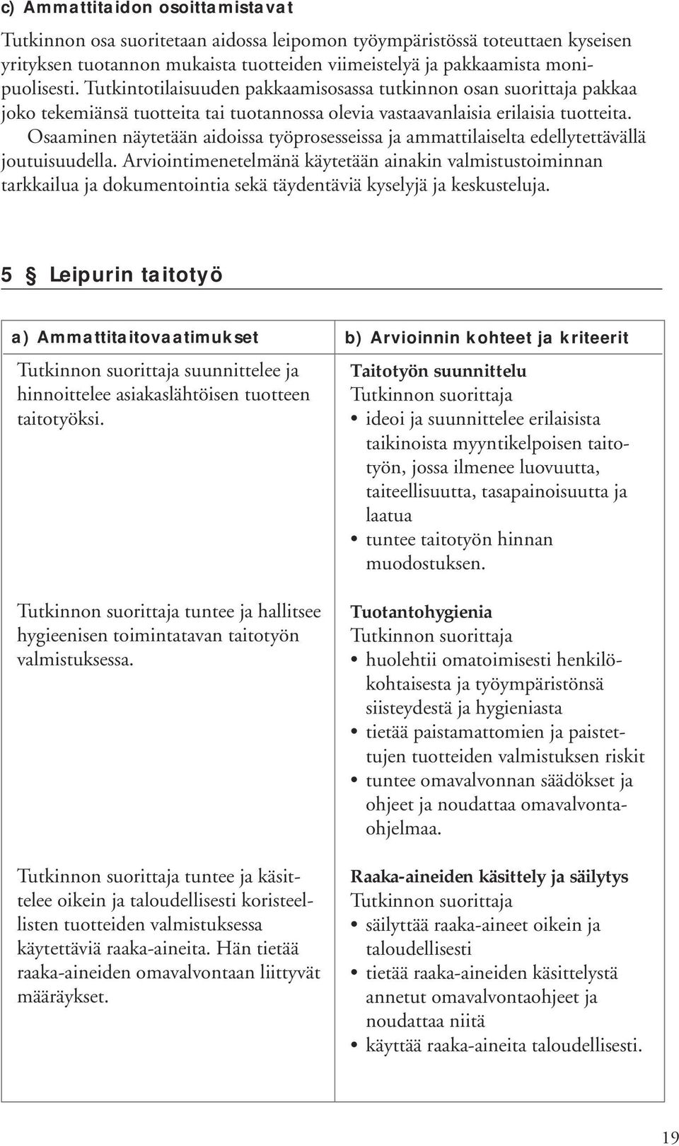 Osaaminen näytetään aidoissa työprosesseissa ja ammattilaiselta edellytettävällä joutuisuudella.