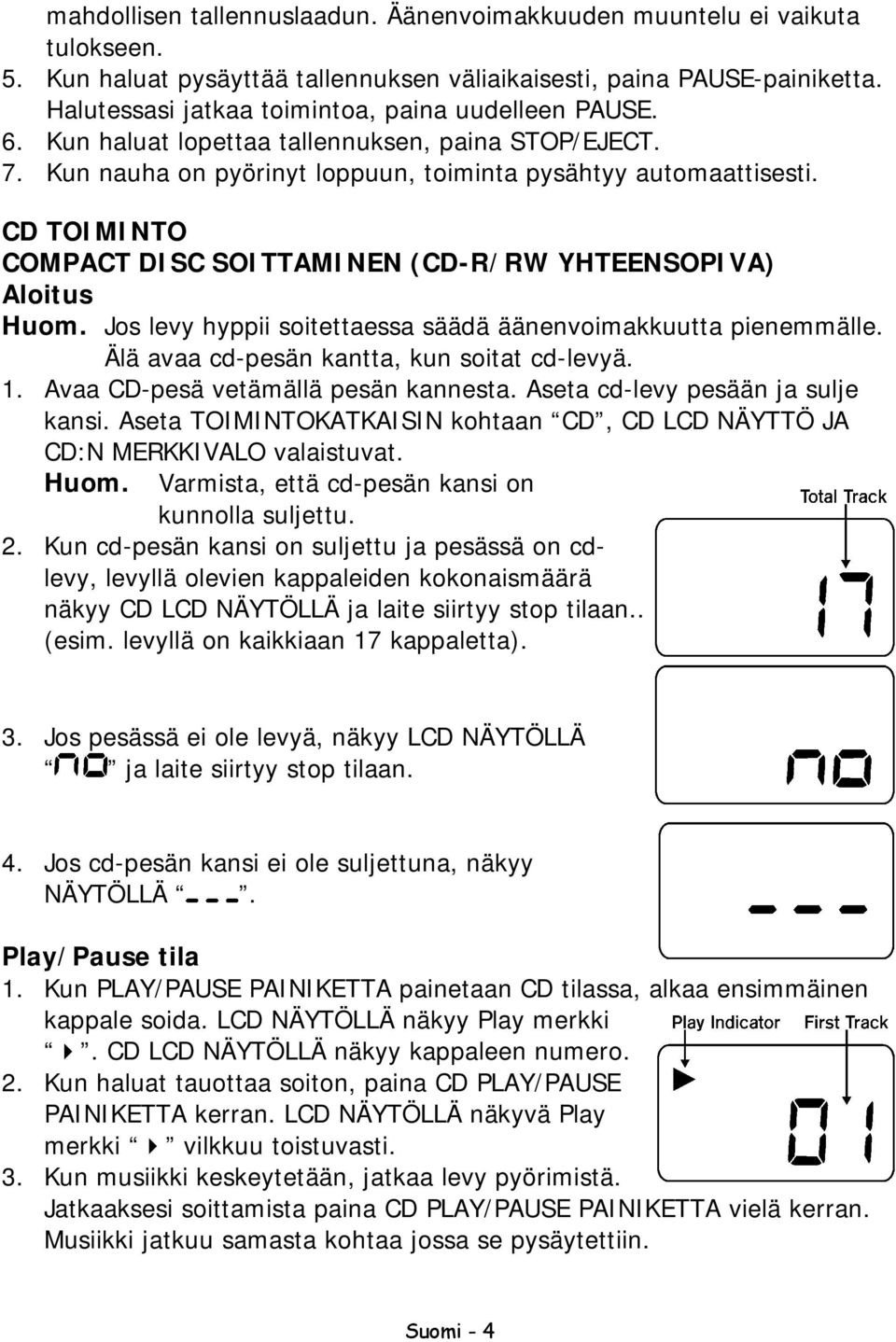 CD TOIMINTO COMPACT DISC SOITTAMINEN (CD-R/RW YHTEENSOPIVA) Aloitus Huom. Jos levy hyppii soitettaessa säädä äänenvoimakkuutta pienemmälle. Älä avaa cd-pesän kantta, kun soitat cd-levyä. 1.