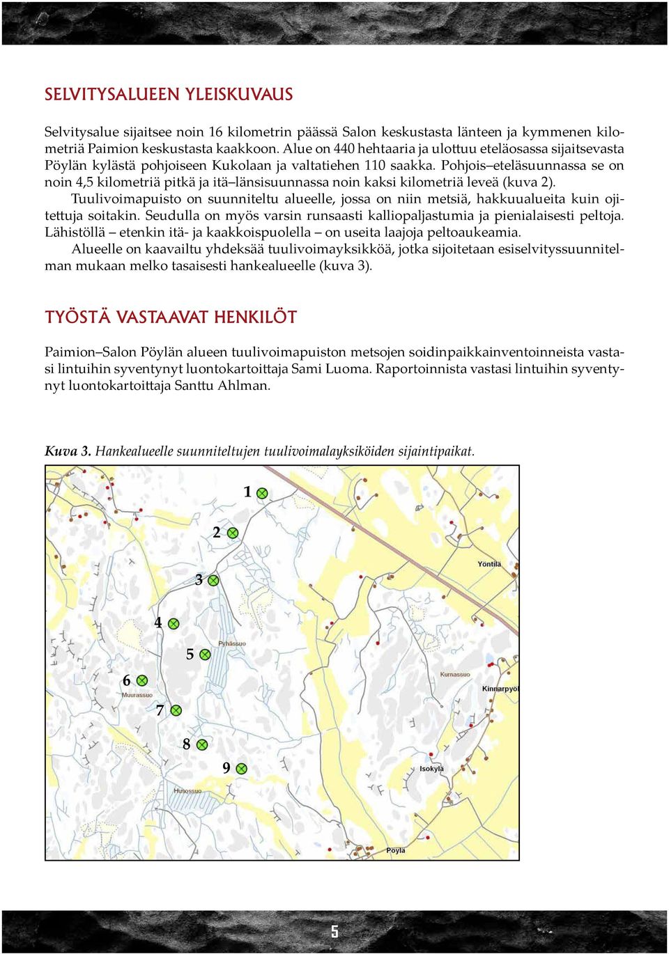 Pohjois eteläsuunnassa se on noin 4,5 kilometriä pitkä ja itä länsisuunnassa noin kaksi kilometriä leveä (kuva 2).