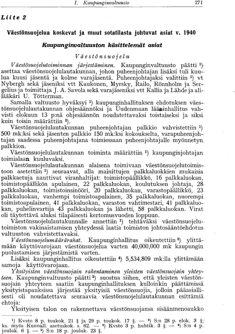 Puheenjohtajaksi valittiin vt Nybergh sekä jäseniksi vtt Kaukonen, Myrsky, Railo, Rönnholm ja Sergelius ja toimittaja J. A. Savola sekä varajäseniksi vtt Kallia ja Lähde ja alilääkäri U. Tötterman.
