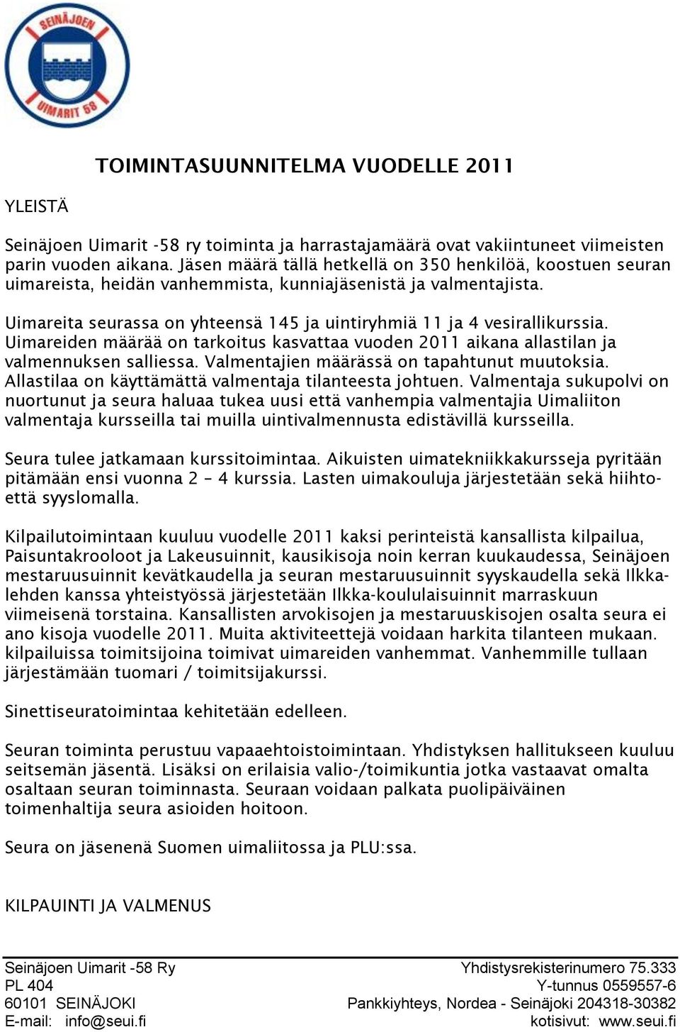 Uimareita seurassa on yhteensä 145 ja uintiryhmiä 11 ja 4 vesirallikurssia. Uimareiden määrää on tarkoitus kasvattaa vuoden 2011 aikana allastilan ja valmennuksen salliessa.