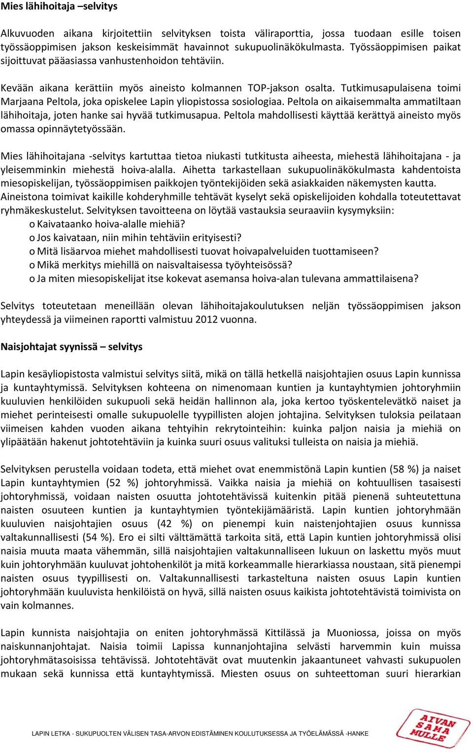 Tutkimusapulaisena toimi Marjaana Peltola, joka opiskelee Lapin yliopistossa sosiologiaa. Peltola on aikaisemmalta ammatiltaan lähihoitaja, joten hanke sai hyvää tutkimusapua.