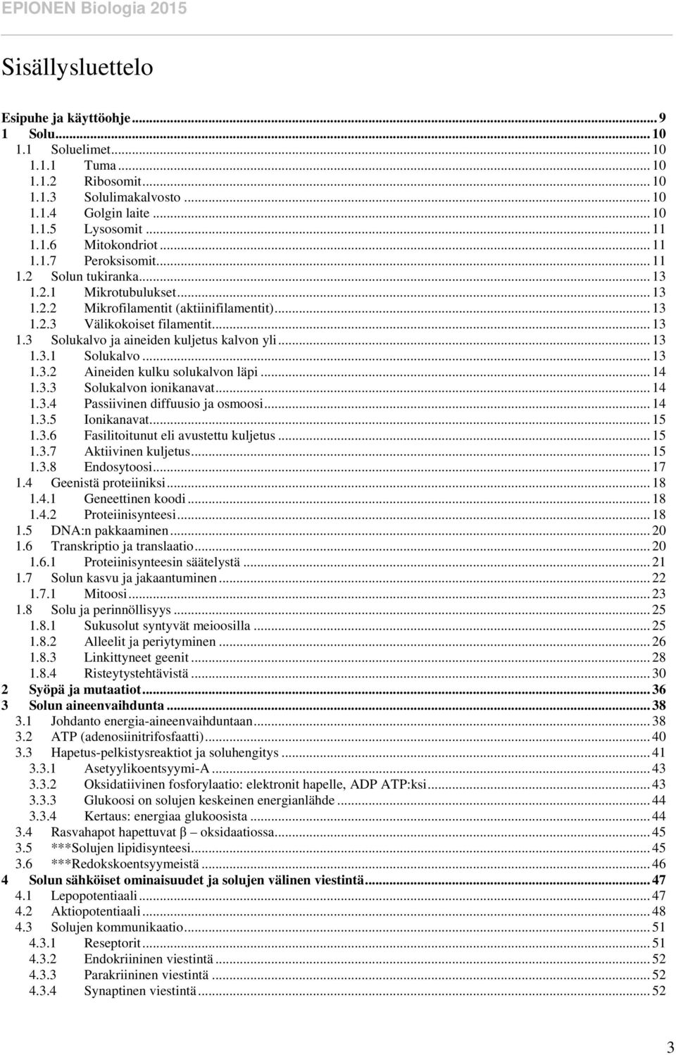 .. 13 1.3.1 Solukalvo... 13 1.3.2 Aineiden kulku solukalvon läpi... 14 1.3.3 Solukalvon ionikanavat... 14 1.3.4 Passiivinen diffuusio ja osmoosi... 14 1.3.5 Ionikanavat... 15 1.3.6 Fasilitoitunut eli avustettu kuljetus.