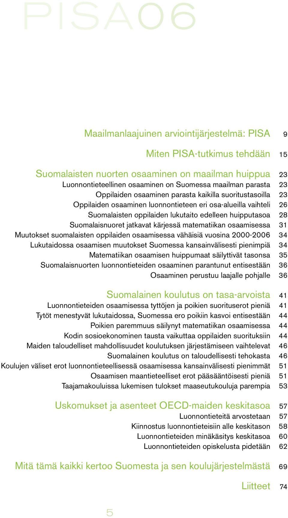 matematiikan osaamisessa Muutokset suomalaisten oppilaiden osaamisessa vähäisiä vuosina 2000-2006 Lukutaidossa osaamisen muutokset Suomessa kansainvälisesti pienimpiä Matematiikan osaamisen