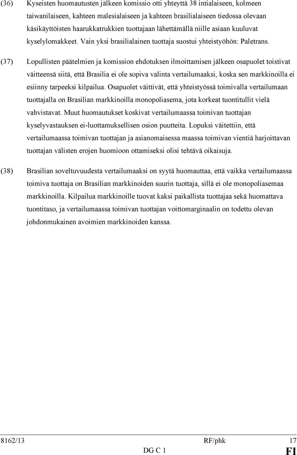 (37) Lopullisten päätelmien ja komission ehdotuksen ilmoittamisen jälkeen osapuolet toistivat väitteensä siitä, että Brasilia ei ole sopiva valinta vertailumaaksi, koska sen markkinoilla ei esiinny