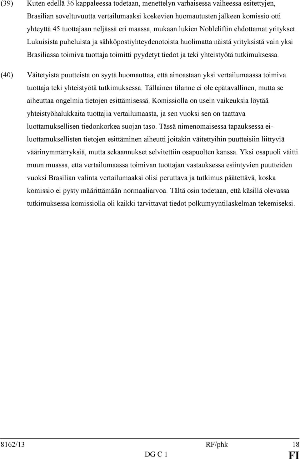 Lukuisista puheluista ja sähköpostiyhteydenotoista huolimatta näistä yrityksistä vain yksi Brasiliassa toimiva tuottaja toimitti pyydetyt tiedot ja teki yhteistyötä tutkimuksessa.