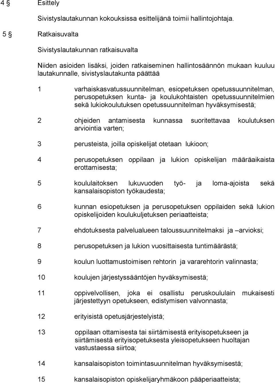 esiopetuksen opetussuunnitelman, perusopetuksen kunta- ja koulukohtaisten opetussuunnitelmien sekä lukiokoulutuksen opetussuunnitelman hyväksymisestä; 2 ohjeiden antamisesta kunnassa suoritettavaa