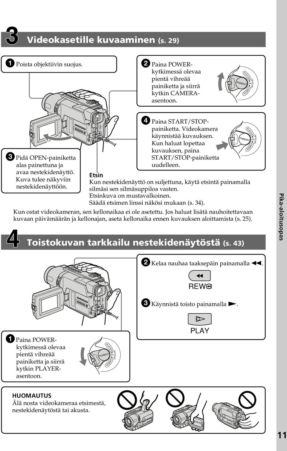 Kun haluat lopettaa kuvauksen, paina START/STOP-painiketta uudelleen. Etsin Kun nestekidenäyttö on suljettuna, käytä etsintä painamalla silmäsi sen silmäsuppiloa vasten. Etsinkuva on mustavalkoinen.