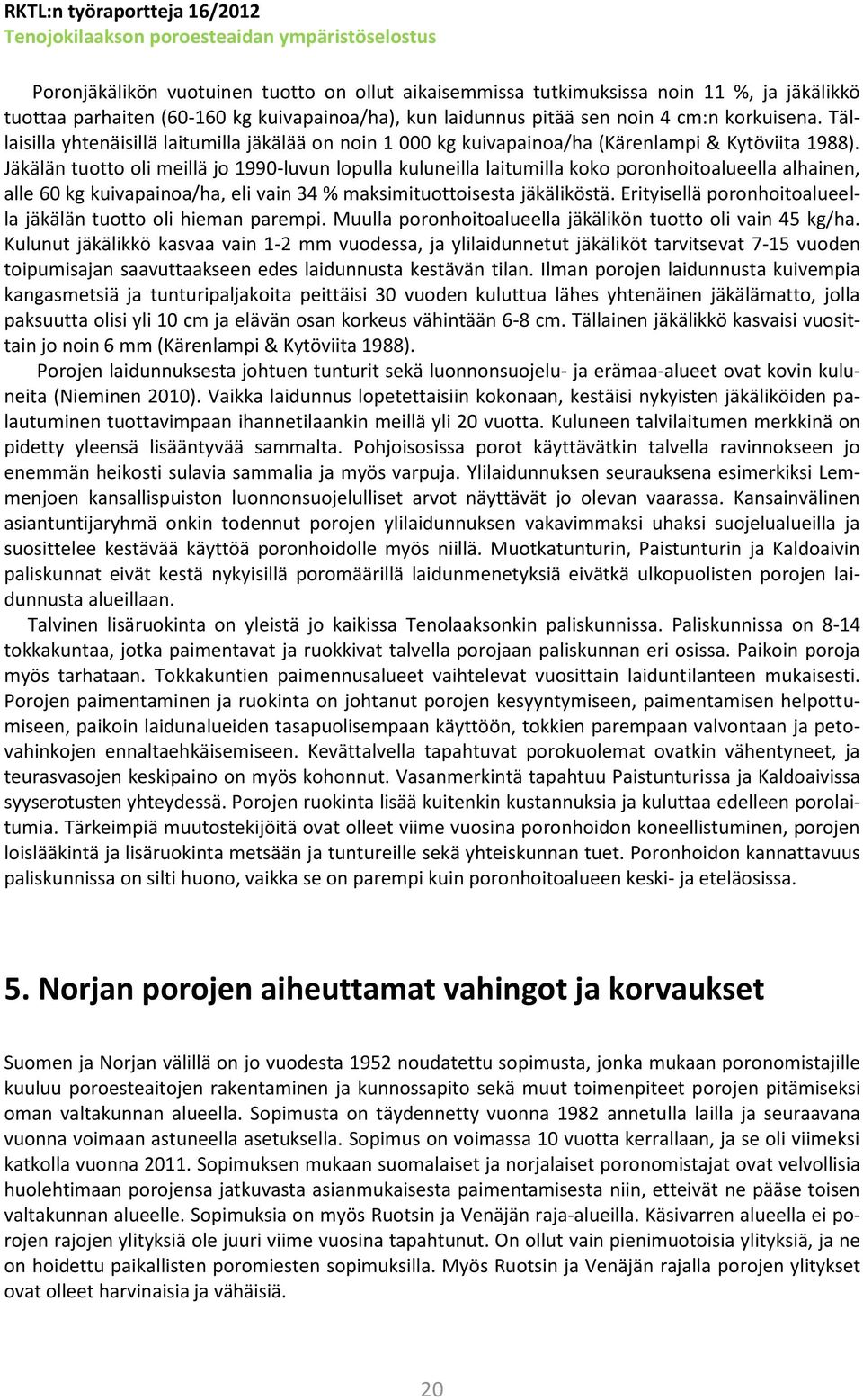 Jäkälän tuotto oli meillä jo 1990-luvun lopulla kuluneilla laitumilla koko poronhoitoalueella alhainen, alle 60 kg kuivapainoa/ha, eli vain 34 % maksimituottoisesta jäkäliköstä.