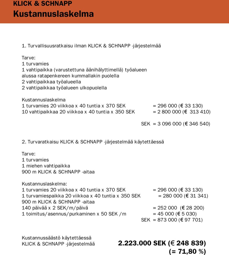 työalueella 2 vahtipaikkaa työalueen ulkopuolella Kustannuslaskelma 1 turvamies 20 viikkoa x 40 tuntia x 370 SEK = 296 000 ( 33 130) 10 vahtipaikkaa 20 viikkoa x 40 tuntia x 350 SEK = 2 800 000 ( 313