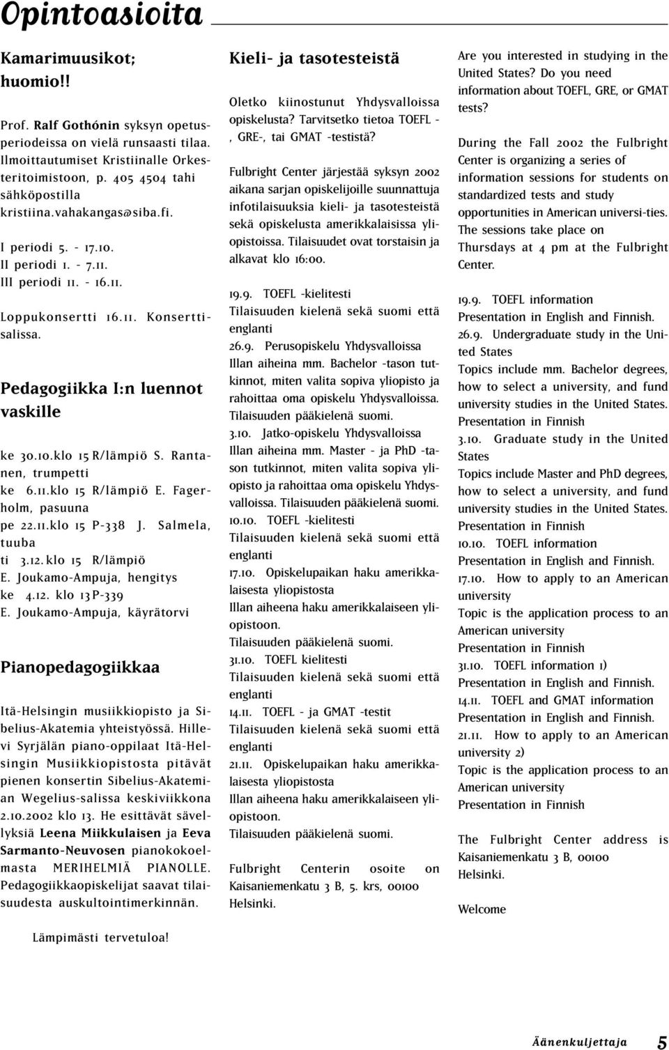 Pedagogiikka I:n luennot vaskille ke 30.10.klo 15 R/lämpiö S. Rantanen, trumpetti ke 6.11.klo 15 R/lämpiö E. agerholm, pasuuna pe 22.11.klo 15 P-338 J. Salmela, tuuba ti 3.12.klo 15 R/lämpiö E. Joukamo-Ampuja, hengitys ke 4.