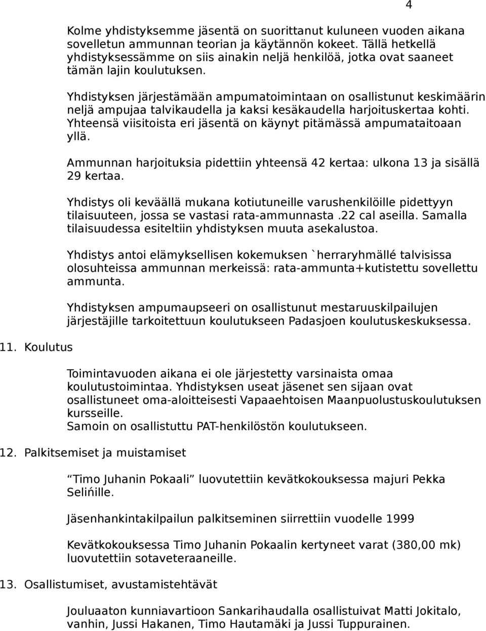 Yhdistyksen järjestämään ampumatoimintaan on osallistunut keskimäärin neljä ampujaa talvikaudella ja kaksi kesäkaudella harjoituskertaa kohti.