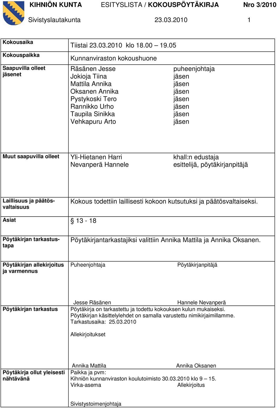 Harri Nevanperä Hannele khall:n edustaja esittelijä, pöytäkirjanpitäjä Laillisuus ja päätösvaltaisuus Kokous todettiin laillisesti kokoon kutsutuksi ja päätösvaltaiseksi.