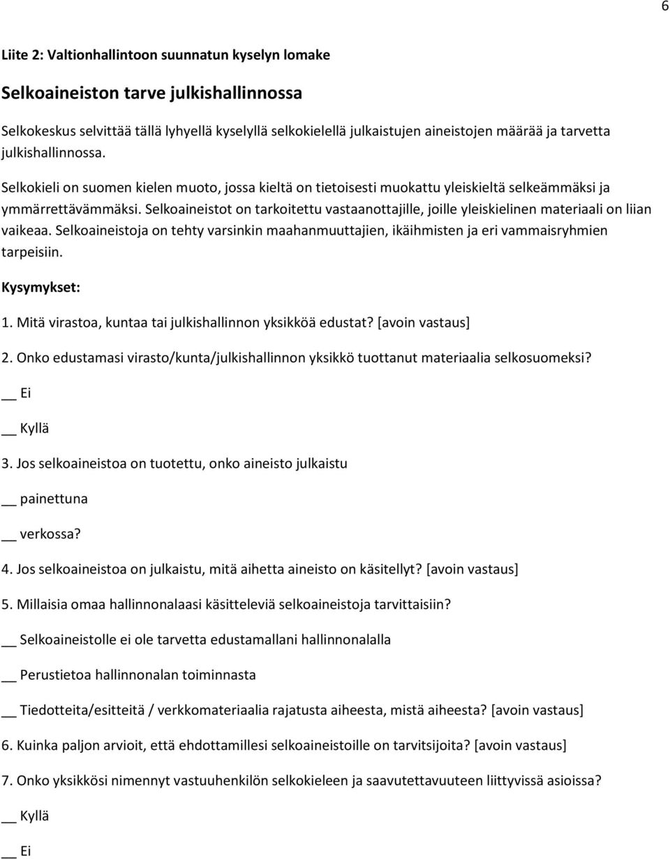 Selkoaineistot on tarkoitettu vastaanottajille, joille yleiskielinen materiaali on liian vaikeaa. Selkoaineistoja on tehty varsinkin maahanmuuttajien, ikäihmisten ja eri vammaisryhmien tarpeisiin.