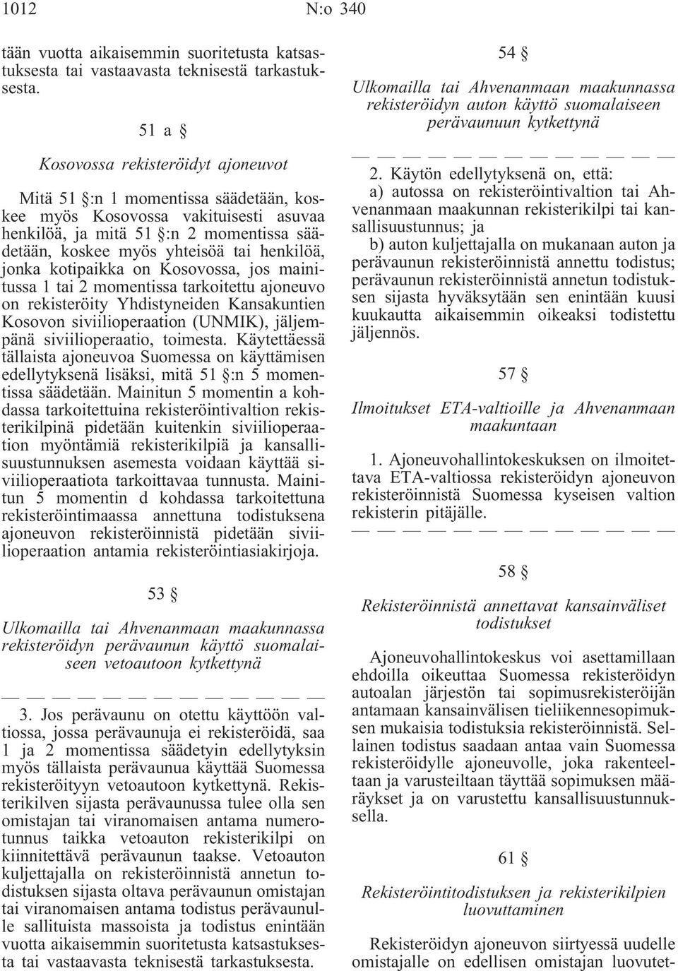 jonka kotipaikka on Kosovossa, jos mainitussa 1 tai 2 momentissa tarkoitettu ajoneuvo on rekisteröity Yhdistyneiden Kansakuntien Kosovon siviilioperaation (UNMIK), jäljempänä siviilioperaatio,