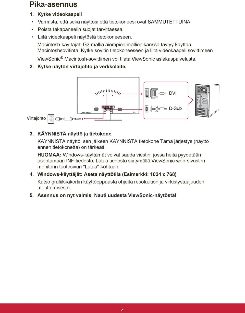 ViewSonic Macintosh-sovittimen voi tilata ViewSonic asiakaspalvelusta. 2. Kytke näytön virtajohto ja verkkolaite. DVI Virtajohto D-Sub 3.