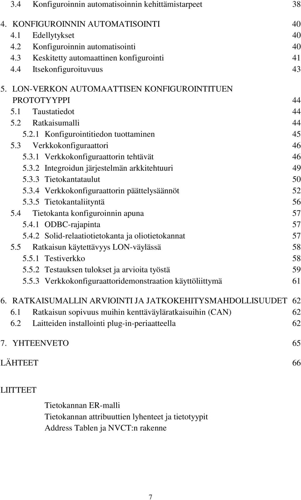 3.1 Verkkokonfiguraattorin tehtävät 46 5.3.2 Integroidun järjestelmän arkkitehtuuri 49 5.3.3 Tietokantataulut 50 5.3.4 Verkkokonfiguraattorin päättelysäännöt 52 5.3.5 Tietokantaliityntä 56 5.