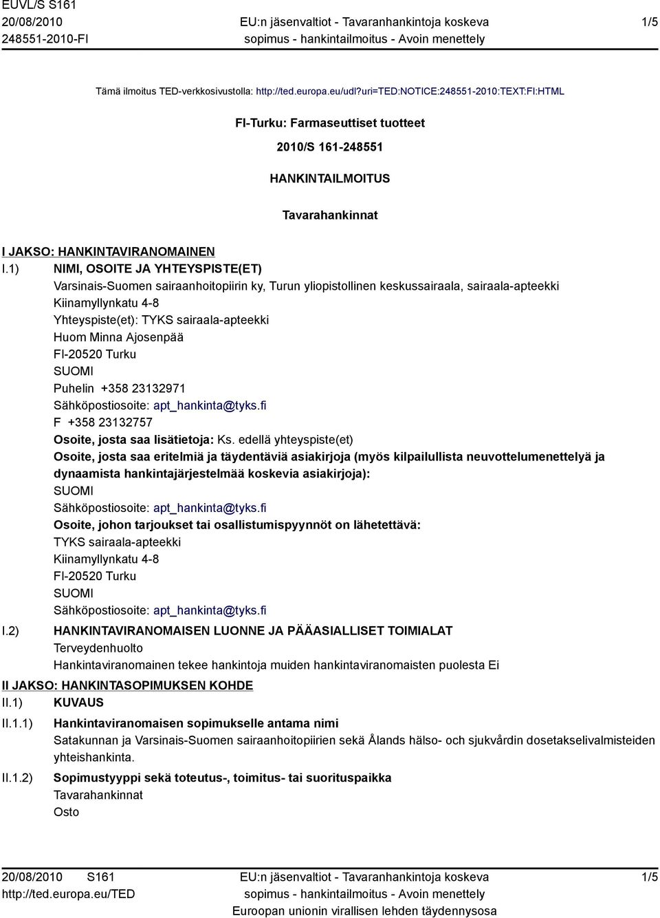1) NIMI, OSOITE JA YHTEYSPISTE(ET) Varsinais-Suomen sairaanhoitopiirin ky, Turun yliopistollinen keskussairaala, sairaala-apteekki Yhteyspiste(et): TYKS sairaala-apteekki Huom Minna Ajosenpää Puhelin