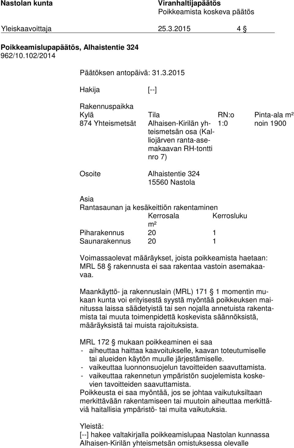 .3.2015 Hakija [--] Rakennuspaikka Kylä Tila RN:o Pinta-ala m² 874 Yhteismetsät Alhaisen-Kirilän yhteis met sän osa (Kallio jär ven ran ta-asema kaa van RH-tontti nro 7) 1:0 noin 1900 Osoite