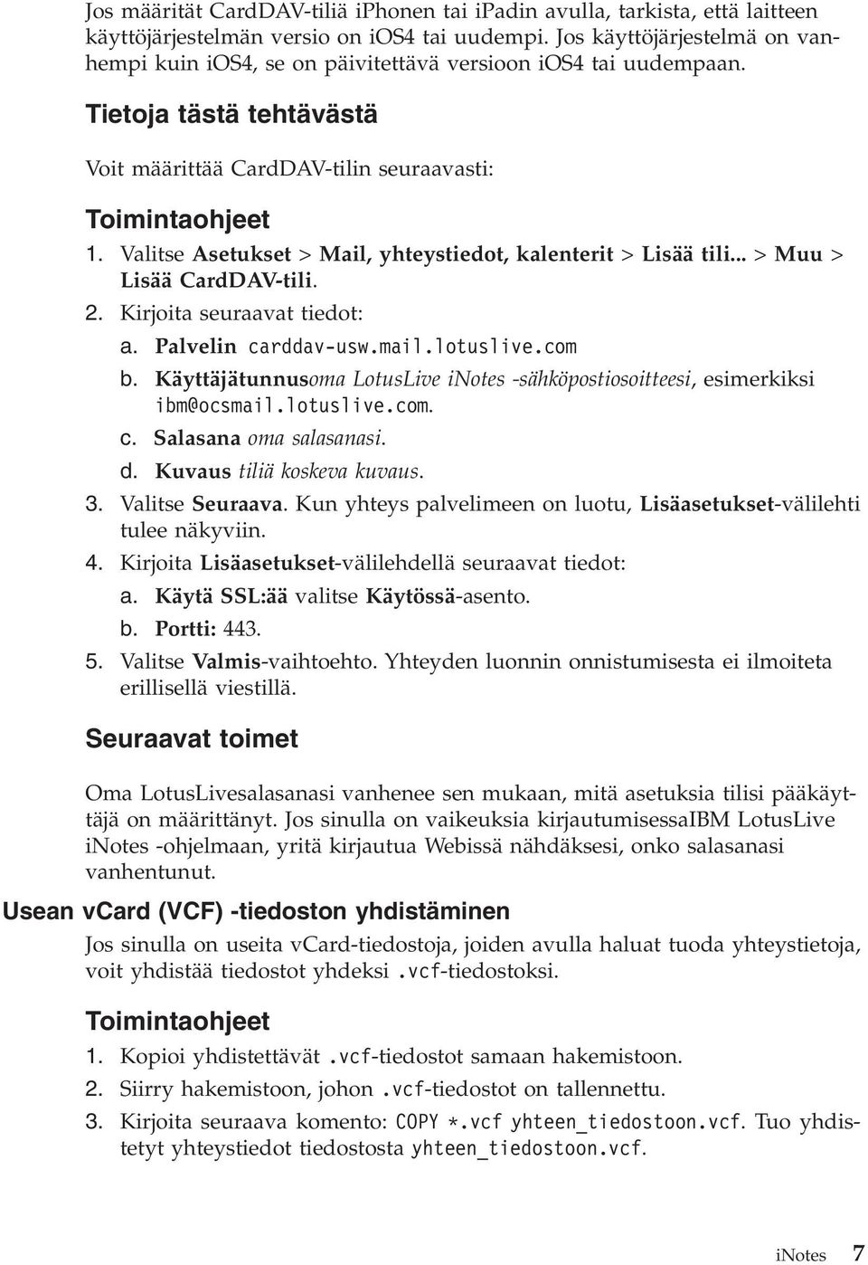 Valitse Asetukset > Mail, yhteystiedot, kalenterit > Lisää tili... > Muu > Lisää CardDAV-tili. 2. Kirjoita seuraavat tiedot: a. Palvelin carddav-usw.mail.lotuslive.com b.