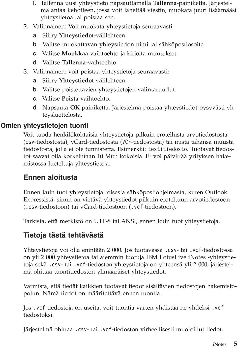 Valitse Muokkaa-vaihtoehto ja kirjoita muutokset. d. Valitse Tallenna-vaihtoehto. 3. Valinnainen: voit poistaa yhteystietoja seuraavasti: a. Siirry Yhteystiedot-välilehteen. b.