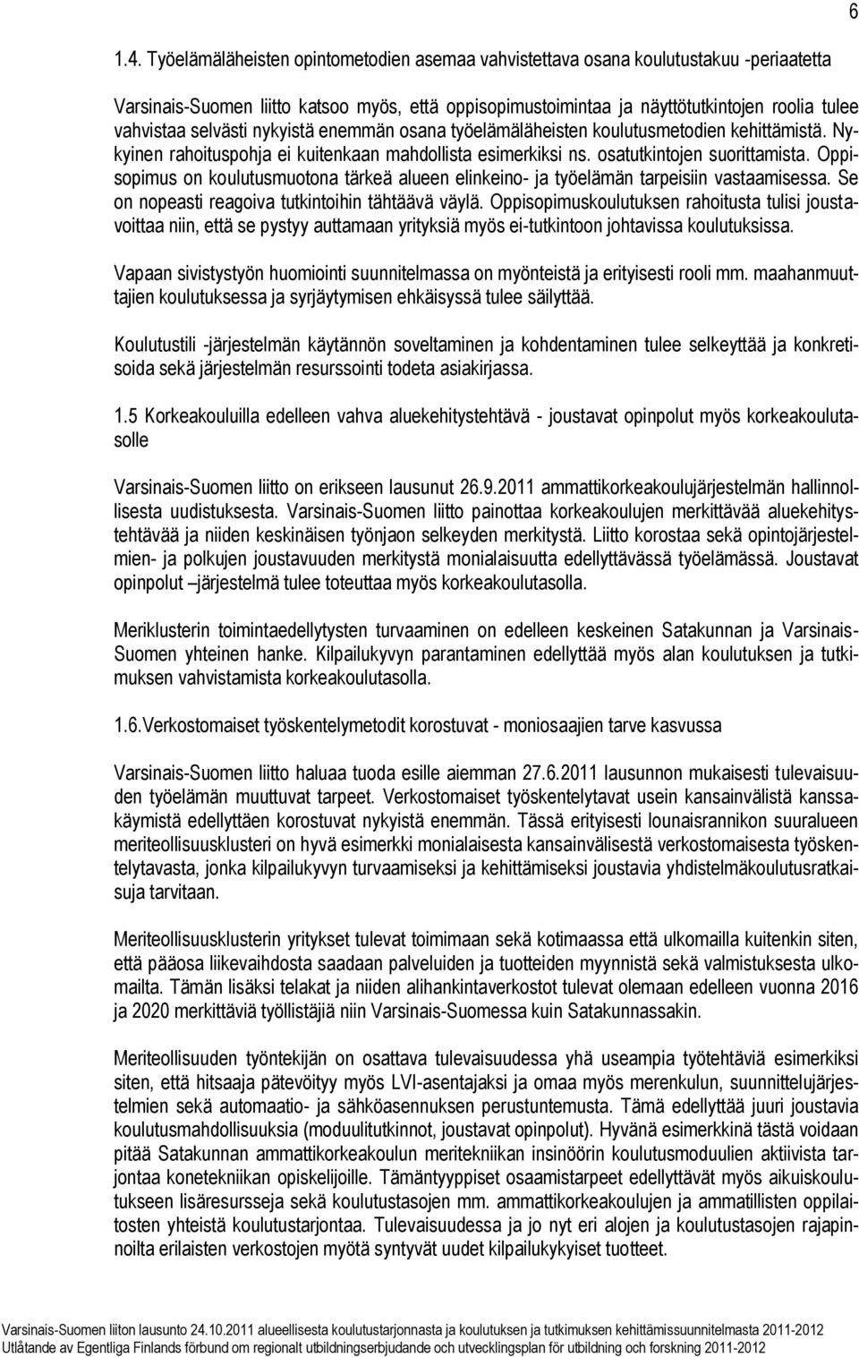 selvästi nykyistä enemmän osana työelämäläheisten koulutusmetodien kehittämistä. Nykyinen rahoituspohja ei kuitenkaan mahdollista esimerkiksi ns. osatutkintojen suorittamista.