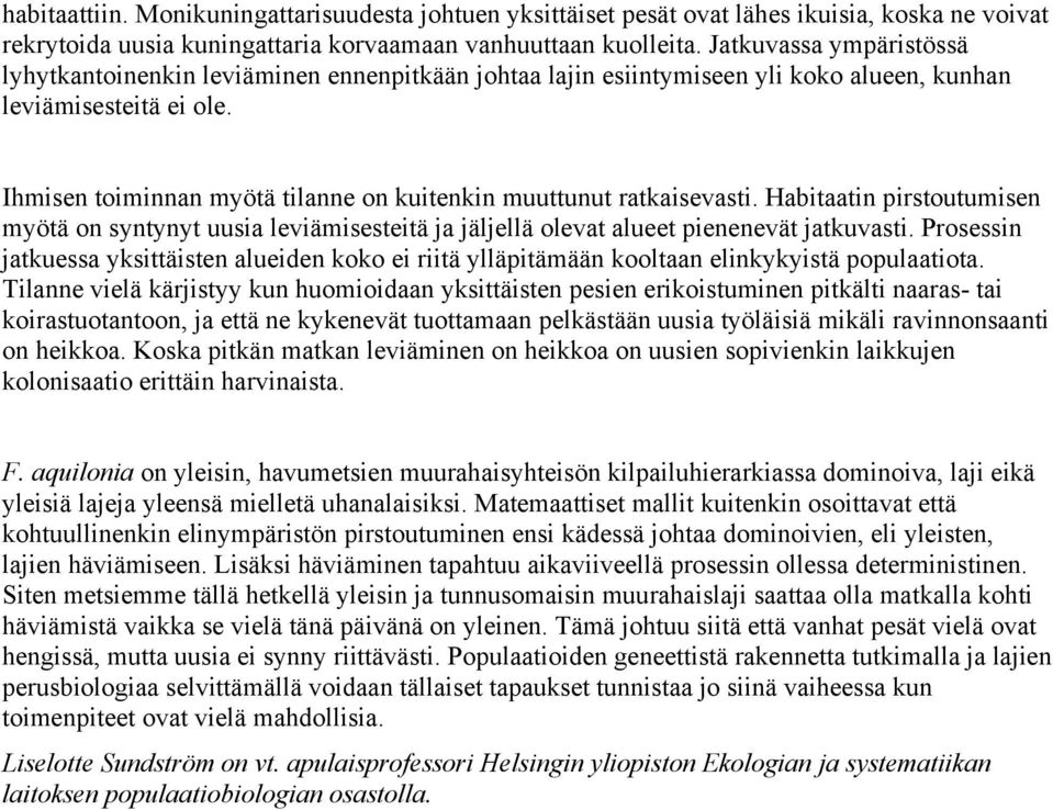 Ihmisen toiminnan myötä tilanne on kuitenkin muuttunut ratkaisevasti. Habitaatin pirstoutumisen myötä on syntynyt uusia leviämisesteitä ja jäljellä olevat alueet pienenevät jatkuvasti.