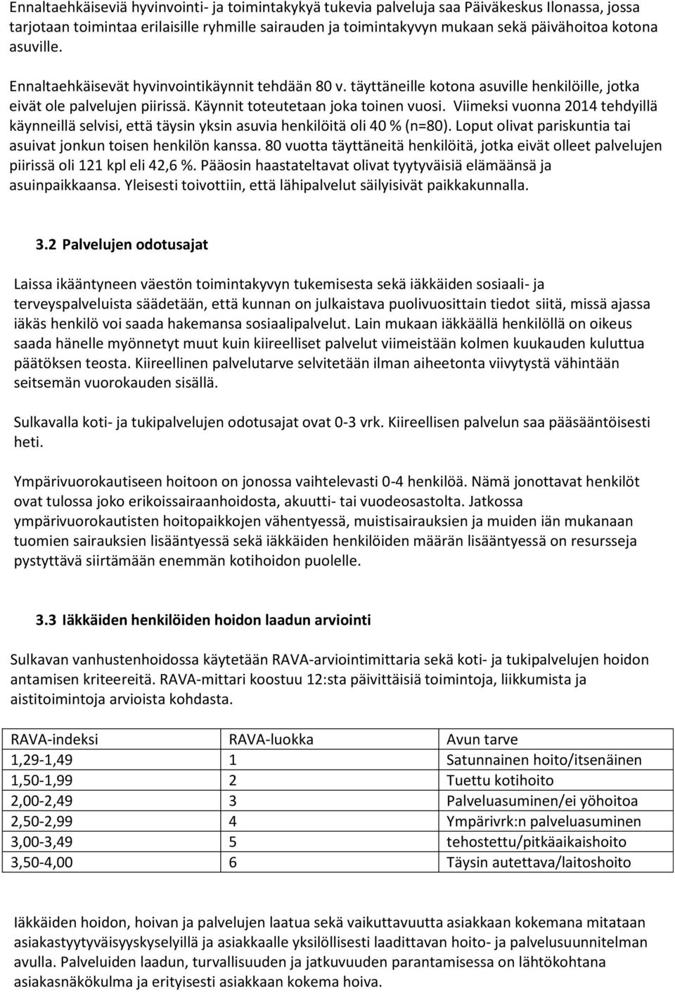 Viimeksi vuonna 2014 tehdyillä käynneillä selvisi, että täysin yksin asuvia henkilöitä oli 40 % (n=80). Loput olivat pariskuntia tai asuivat jonkun toisen henkilön kanssa.