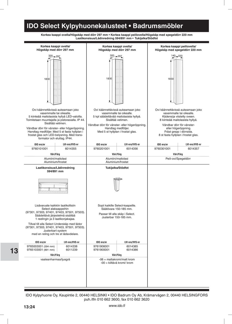 oikealle 5 kiinteää maitolasista hyllyä LED-valoilla Toimitetaan muuntajalla ja pistorasialla IP 44 Sisältää vetimen Vändbar dörr för vänster- eller högeröppning Handtag medföljer Med 5 st fasta