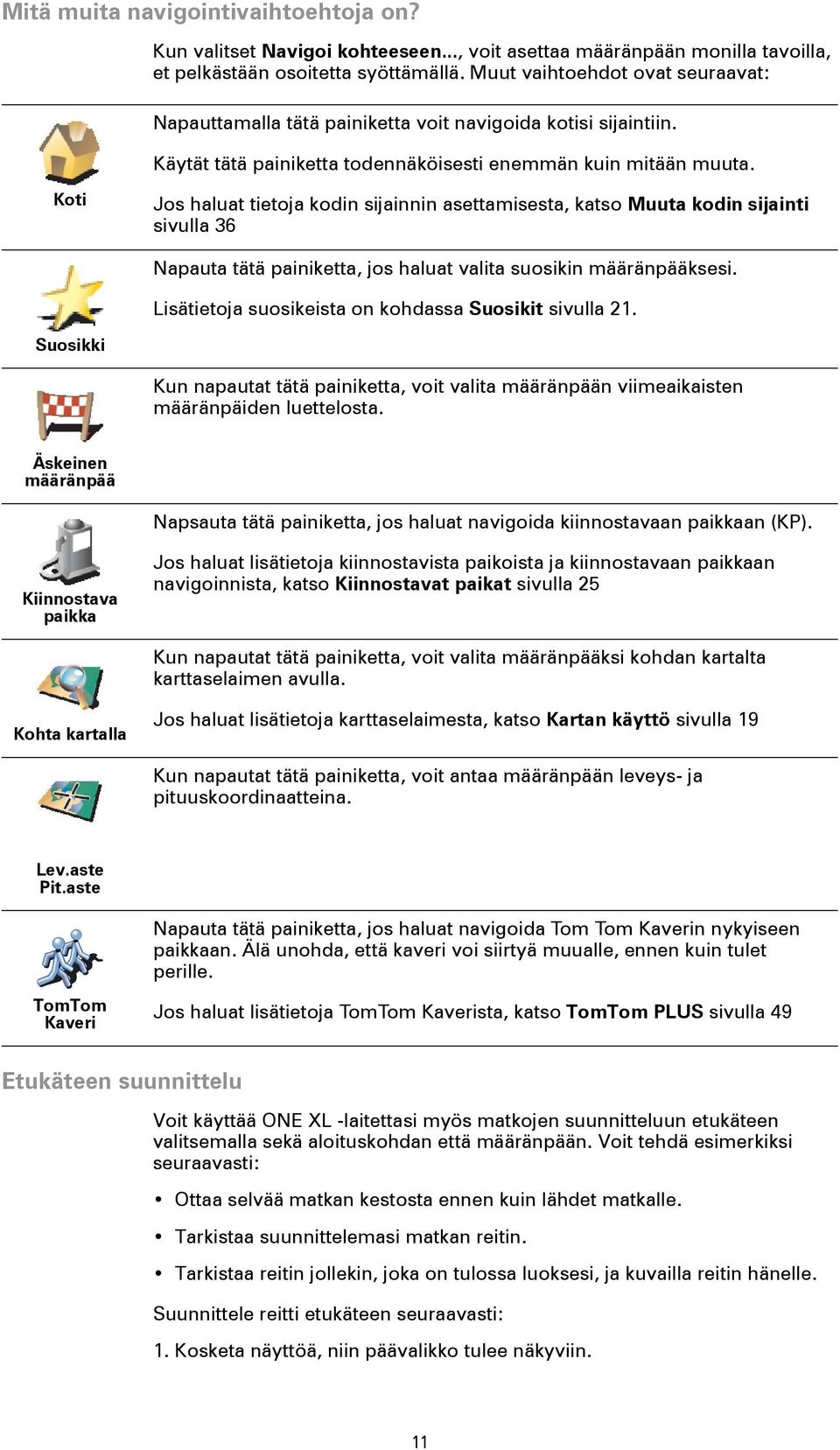 Koti Jos haluat tietoja kodin sijainnin asettamisesta, katso Muuta kodin sijainti sivulla 36 Napauta tätä painiketta, jos haluat valita suosikin määränpääksesi.