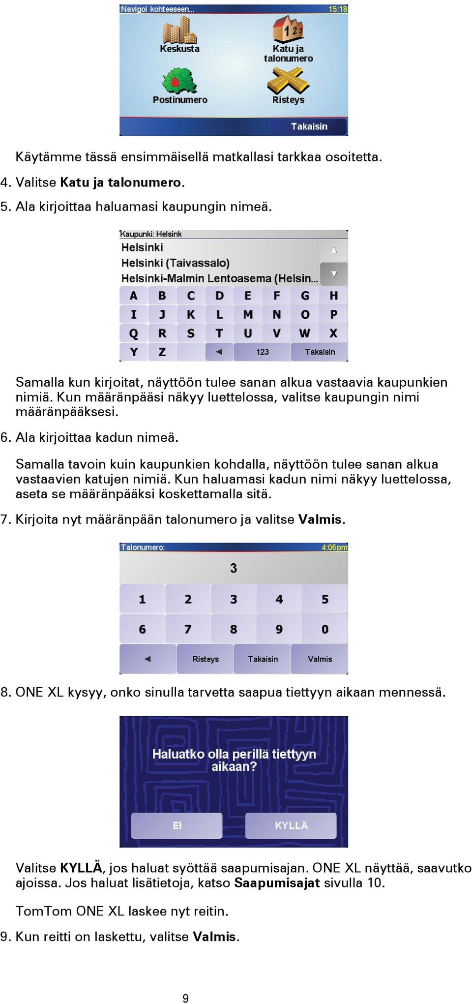 Samalla tavoin kuin kaupunkien kohdalla, näyttöön tulee sanan alkua vastaavien katujen nimiä. Kun haluamasi kadun nimi näkyy luettelossa, aseta se määränpääksi koskettamalla sitä. 7.