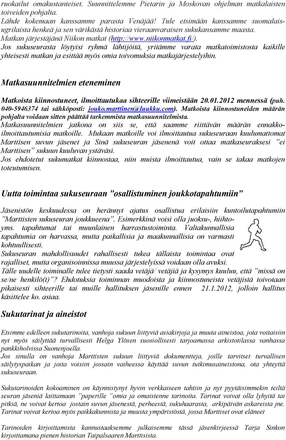 Jos sukuseurasta löytyisi ryhmä lähtijöitä, yritämme varata matkatoimistosta kaikille yhteisesti matkan ja esittää myös omia toivomuksia matkajärjestelyihin.